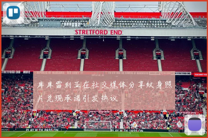 库库雷利亚在社交媒体分享纹身照片兑现承诺引发热议